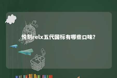 悦刻relx五代国标有哪些口味�？ 